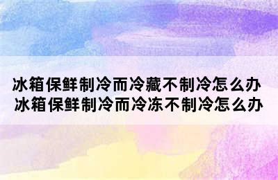 冰箱保鲜制冷而冷藏不制冷怎么办 冰箱保鲜制冷而冷冻不制冷怎么办